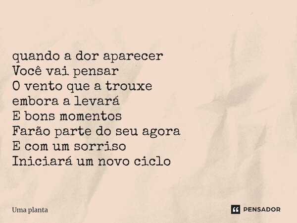 ⁠ ⁠quando a dor aparecer Você vai pensar O vento que a trouxe embora a levará E bons momentos Farão parte do seu agora E com um sorriso Iniciará um novo ciclo... Frase de Uma planta.