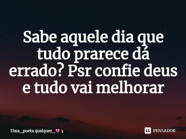 Sabe aquele dia que tudo prarece dá errado? Psr confie deus e tudo vai melhorar⁠... Frase de Uma_poeta qualquer_.