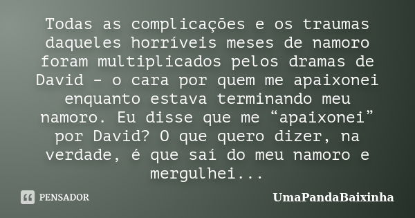 Todas as complicações e os traumas daqueles horríveis meses de namoro foram multiplicados pelos dramas de David – o cara por quem me apaixonei enquanto estava t... Frase de UmaPandaBaixinha.