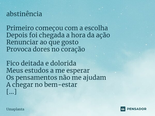 ⁠abstinência Primeiro começou com a escolha Depois foi chegada a hora da ação Renunciar ao que gosto Provoca dores no coração Fico deitada e dolorida Meus estud... Frase de Umaplanta.