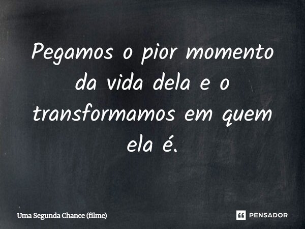 ⁠Pegamos o pior momento da vida dela e o transformamos em quem ela é.... Frase de Uma Segunda Chance (filme).