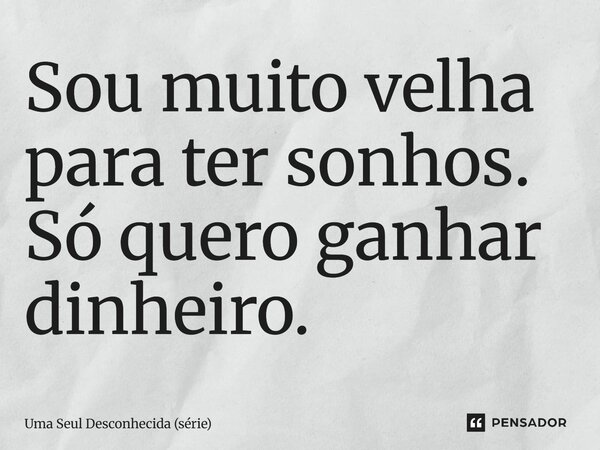 ⁠Sou muito velha para ter sonhos. Só quero ganhar dinheiro.... Frase de Uma Seul Desconhecida (série).