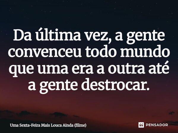 ⁠Da última vez, a gente convenceu todo mundo que uma era a outra até a gente destrocar.... Frase de Uma Sexta-Feira Mais Louca Ainda (filme).