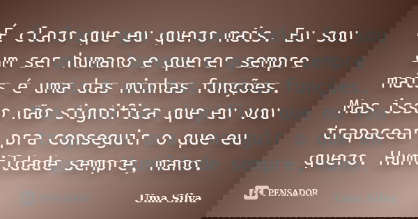É claro que eu quero mais. Eu sou um ser humano e querer sempre mais é uma das minhas funções. Mas isso não significa que eu vou trapacear pra conseguir o que e... Frase de Uma Silva.