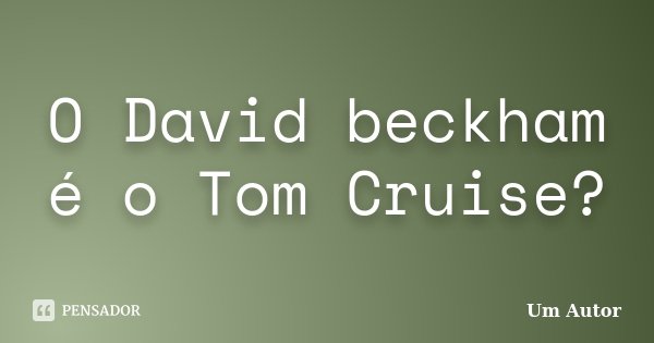 O David beckham é o Tom Cruise?... Frase de Um Autor.