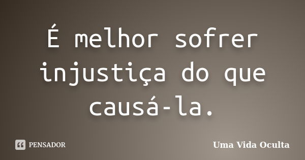 É melhor sofrer injustiça do que causá-la.... Frase de Uma Vida Oculta.