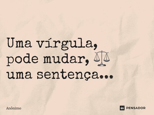 ⁠ Uma vírgula, pode mudar, ⚖️ umasentença...... Frase de Anônimo.