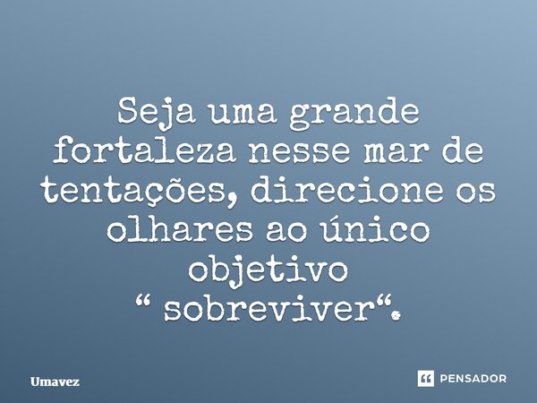 ⁠Seja uma grande fortaleza nesse mar de tentações, direcione os olhares ao único objetivo “ sobreviver“.... Frase de Umavez.