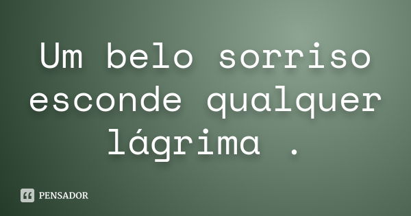 Um belo sorriso esconde qualquer lágrima .