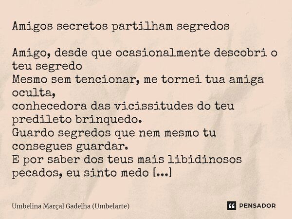 ⁠Amigos secretos partilham segredos Amigo, desde que ocasionalmente descobri o teu segredo Mesmo sem tencionar, me tornei tua amiga oculta, conhecedora das vici... Frase de Umbelina Marçal Gadêlha (Umbelarte).