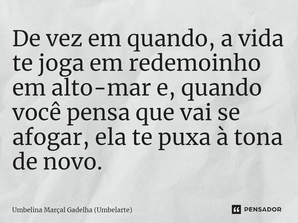 ⁠De vez em quando, a vida te joga em redemoinho em alto-mar e, quando você pensa que vai se afogar, ela te puxa à tona de novo.... Frase de Umbelina Marçal Gadêlha (Umbelarte).