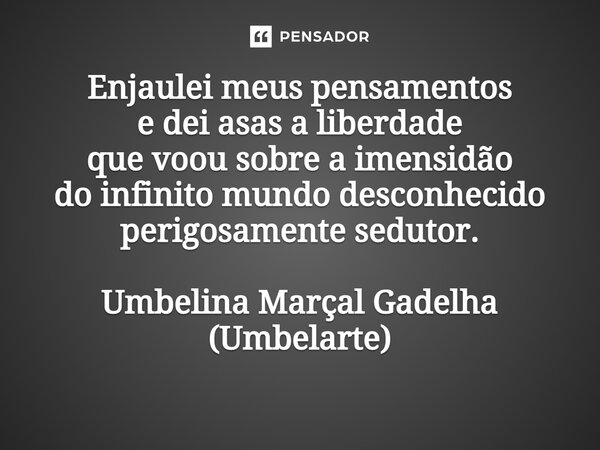 ⁠⁠Enjaulei meus pensamentos e dei asas a liberdade que voou sobre a imensidão do infinito mundo desconhecido perigosamente sedutor.... Frase de Umbelina Marçal Gadelha (Umbelarte).