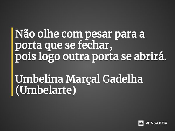 ⁠Não olhe com pesar para a porta que se fechar, pois logo outra porta se abrirá. Umbelina Marçal Gadelha (Umbelarte)... Frase de Umbelina Marçal Gadelha (Umbelarte).