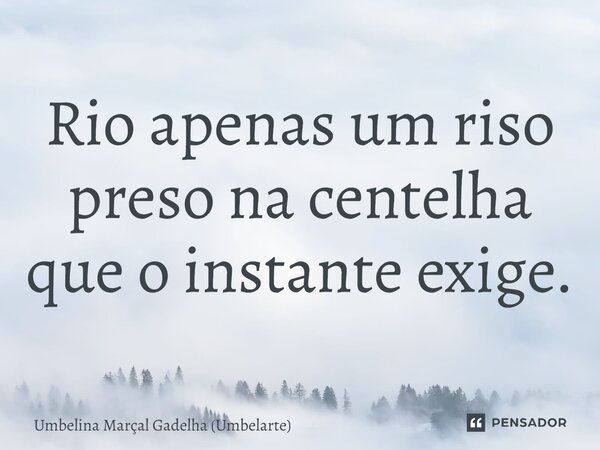⁠Rio apenas um riso preso na centelha que o instante exige.... Frase de Umbelina Marçal Gadêlha (Umbelarte).