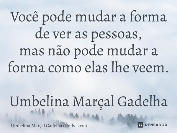 ⁠Você pode mudar a forma de ver as pessoas, mas não pode mudar a forma como elas lhe veem.... Frase de Umbelina Marçal Gadelha (Umbelarte).