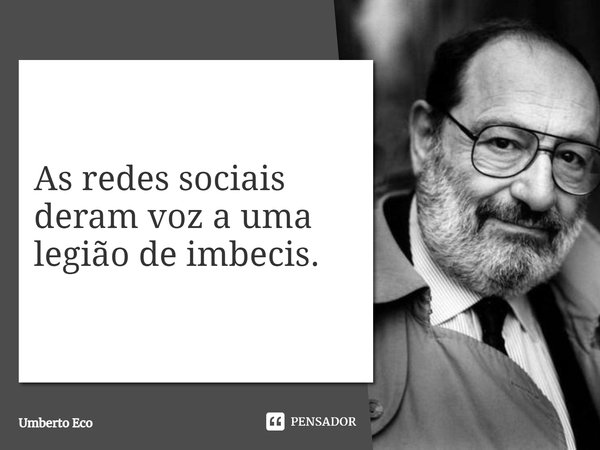 ⁠As redes sociais deram voz a uma legião de imbecis.... Frase de Umberto Eco.