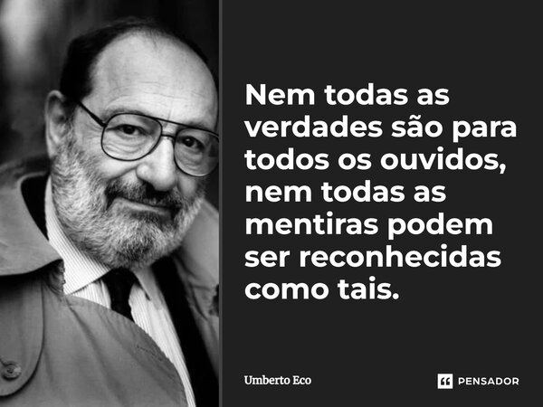 Nem todas as verdades são para todos os ouvidos, nem todas as mentiras podem ser reconhecidas como tais.... Frase de Umberto Eco.