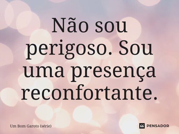 ⁠Não sou perigoso. Sou uma presença reconfortante.... Frase de Um Bom Garoto (série).