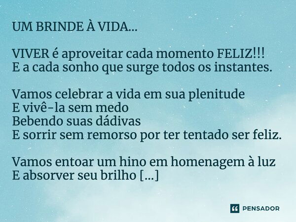 UM BRINDE À VIDA... VIVER é aproveitar cada momento FELIZ!!! E a cada sonho que surge todos os instantes. Vamos celebrar a vida em sua plenitude E vivê-la sem m