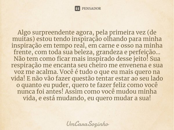 ⁠Algo surpreendente agora, pela primeira vez (de muitas) estou tendo inspiração olhando para minha inspiração em tempo real, em carne e osso na minha frente, co... Frase de UmCaraSozinho.