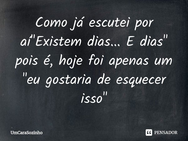 ⁠Como já escutei por aí "Existem dias... E dias" pois é, hoje foi apenas um "eu gostaria de esquecer isso"... Frase de UmCaraSozinho.