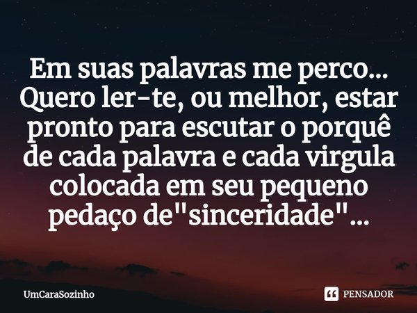 ⁠Em suas palavras me perco... Quero ler-te, ou melhor, estar pronto para escutar o porquê de cada palavra e cada virgula colocada em seu pequeno pedaço de "... Frase de UmCaraSozinho.
