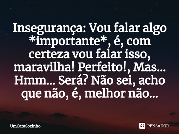 ⁠Insegurança: Vou falar algo *importante*, é, com certeza vou falar isso, maravilha! Perfeito!, Mas... Hmm... Será? Não sei, acho que não, é, melhor não...... Frase de UmCaraSozinho.