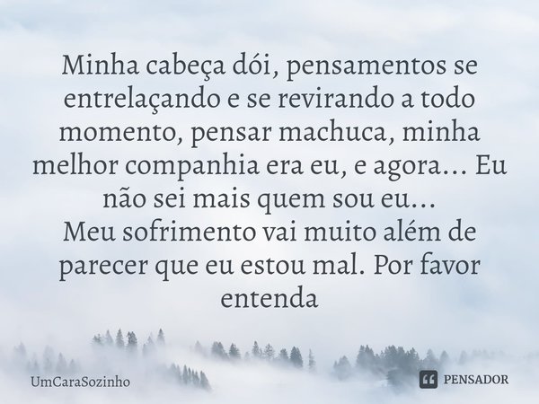 ⁠Minha cabeça dói, pensamentos se entrelaçando e se revirando a todo momento, pensar machuca, minha melhor companhia era eu, e agora... Eu não sei mais quem sou... Frase de UmCaraSozinho.