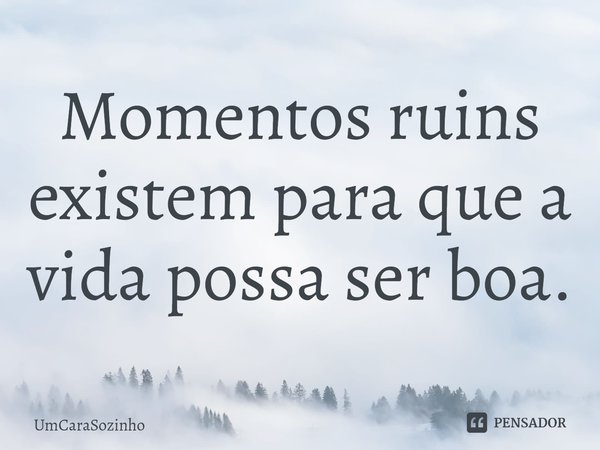 ⁠Momentos ruins existem para que a vida possa ser boa.... Frase de UmCaraSozinho.