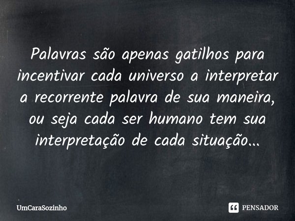 ⁠Palavras são apenas gatilhos para incentivar cada universo a interpretar a recorrente palavra de sua maneira, ou seja cada ser humano tem sua interpretação de ... Frase de UmCaraSozinho.