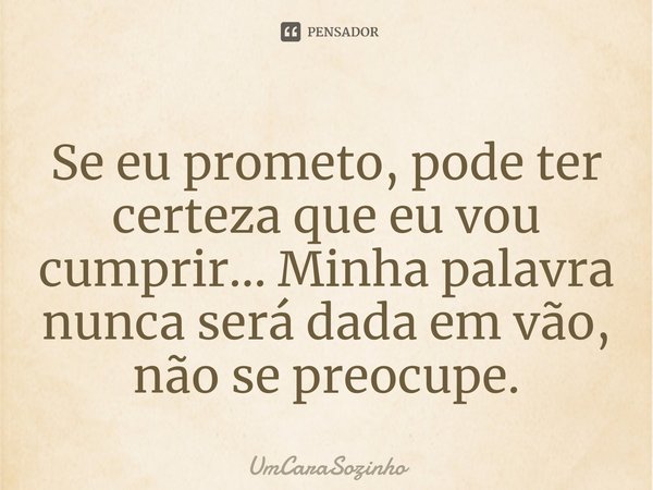Se eu prometo, pode ter certeza que eu vou cumprir... Minha palavra nunca será dada em vão⁠, não se preocupe.... Frase de UmCaraSozinho.