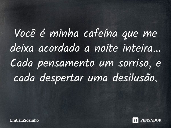⁠Você é minha cafeína que me deixa acordado a noite inteira... Cada pensamento um sorriso, e cada despertar uma desilusão.... Frase de UmCaraSozinho.