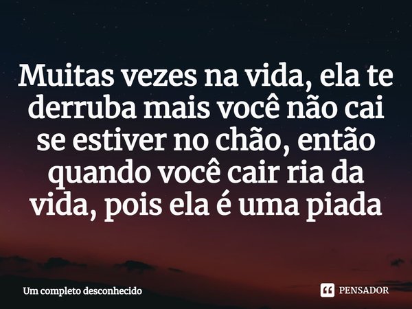 ⁠Muitas vezes na vida, ela te derruba mais você não cai se estiver no chão, então quando você cair ria da vida, pois ela é uma piada... Frase de Um completo desconhecido.