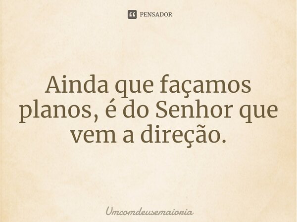 Ainda que façamos planos, é do Senhor que vem a direção.... Frase de Umcomdeusemaioria.