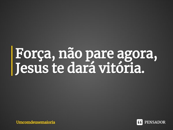 Força, não pare agora, Jesus te dará vitória.⁠... Frase de Umcomdeusemaioria.