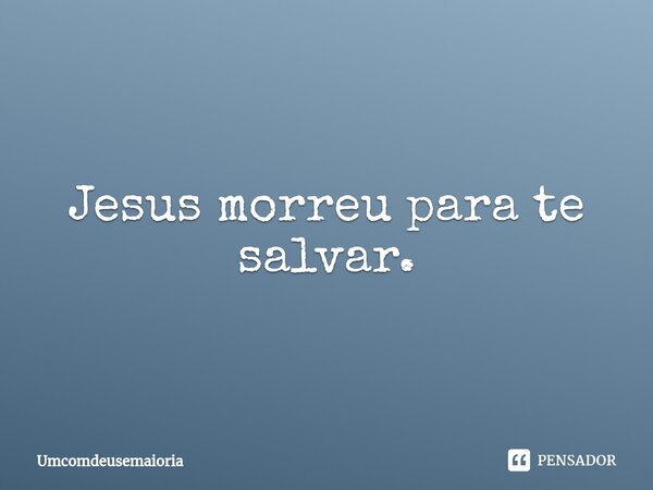 ⁠Jesus morreu para te salvar.... Frase de Umcomdeusemaioria.