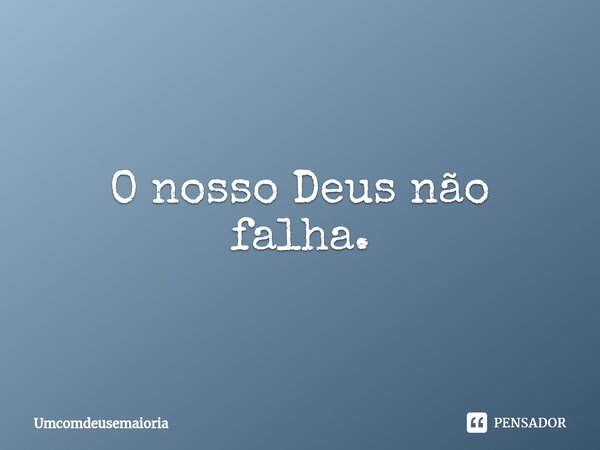 O nosso Deus não falha.⁠... Frase de Umcomdeusemaioria.