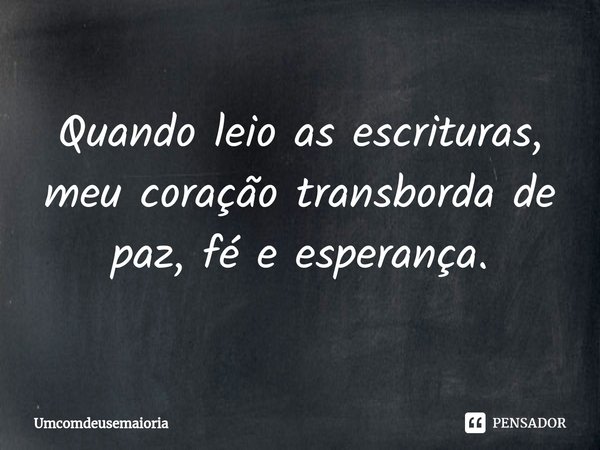 ⁠Quando leio as escrituras, meu coração transborda de paz, fé e esperança.... Frase de Umcomdeusemaioria.