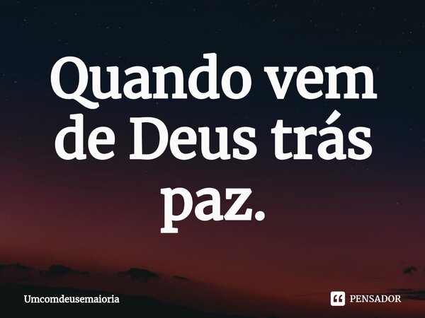 ⁠Quando vem de Deus trás paz.... Frase de Umcomdeusemaioria.