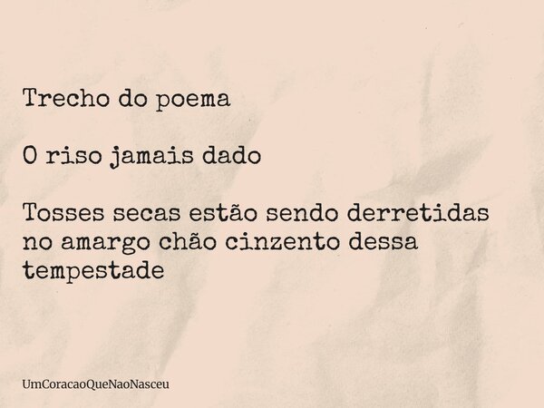 Trecho do poema O riso jamais dado Tosses secas estão sendo derretidas no amargo chão cinzento dessa tempestade... Frase de UmCoracaoQueNaoNasceu.