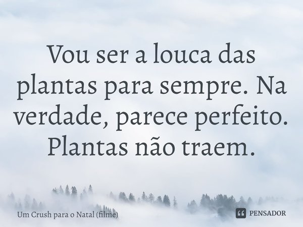 ⁠Vou ser a louca das plantas para sempre. Na verdade, parece perfeito. Plantas não traem.... Frase de Um Crush para o Natal (filme).
