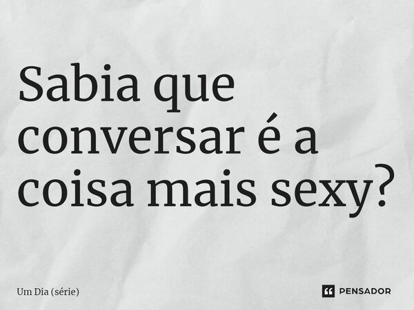 ⁠Sabia que conversar é a coisa mais sexy?... Frase de Um Dia (série).