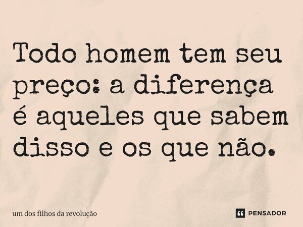 ⁠Todo homem tem seu preço: a diferença é aqueles que sabem disso e os que não.... Frase de Um dos filhos da revolução.