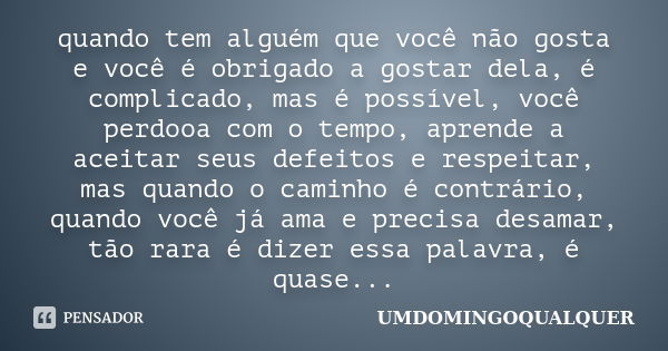 quando tem alguém que você não gosta e você é obrigado a gostar dela, é complicado, mas é possível, você perdooa com o tempo, aprende a aceitar seus defeitos e ... Frase de UMDOMINGOQUALQUER.