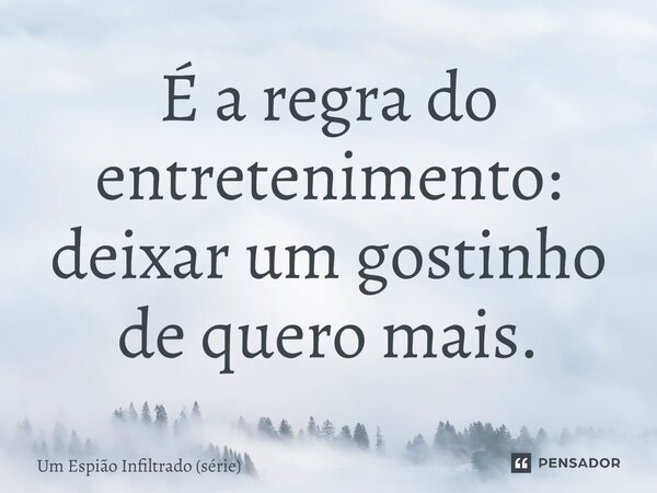 ⁠É a regra do entretenimento: deixar um gostinho de quero mais.... Frase de Um Espião Infiltrado (série).