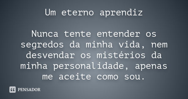 Um eterno aprendiz Nunca tente entender os segredos da minha vida, nem desvendar os mistérios da minha personalidade, apenas me aceite como sou.... Frase de Desconheço.