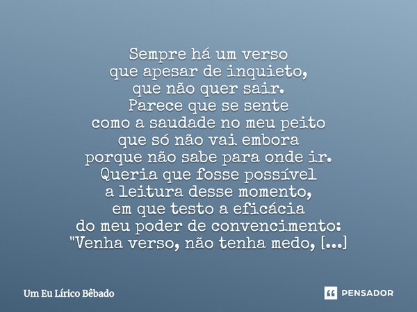 ⁠Sempre há um verso que apesar de inquieto, que não quer sair. Parece que se sente como a saudade no meu peito que só não vai embora porque não sabe para onde i... Frase de Um Eu Lírico Bêbado.