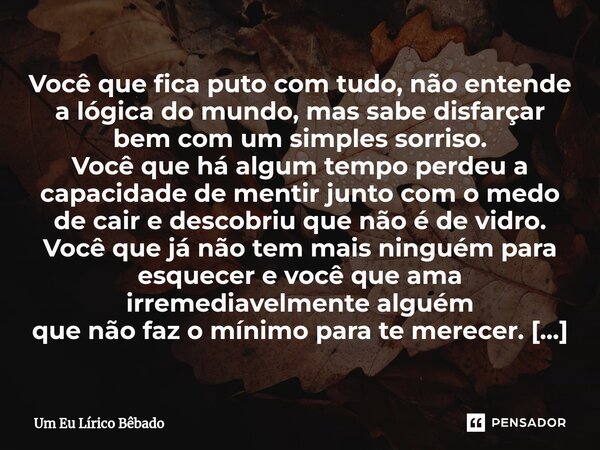 ⁠Você que fica puto com tudo, não entende a lógica do mundo, mas sabe disfarçar bem com um simples sorriso. Você que há algum tempo perdeu a capacidade de menti... Frase de Um Eu Lírico Bêbado.