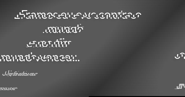 Eramos eu e vc contra o mundo e no fim o mundo venceu...... Frase de Umfantasma.