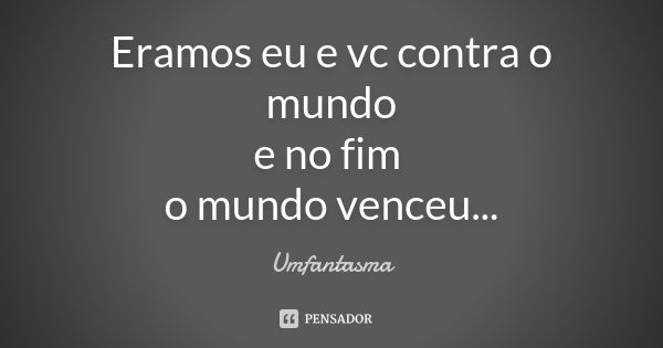 Eramos eu e vc contra o mundo e no fim o mundo venceu...... Frase de Umfantasma.